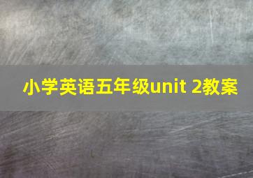 小学英语五年级unit 2教案